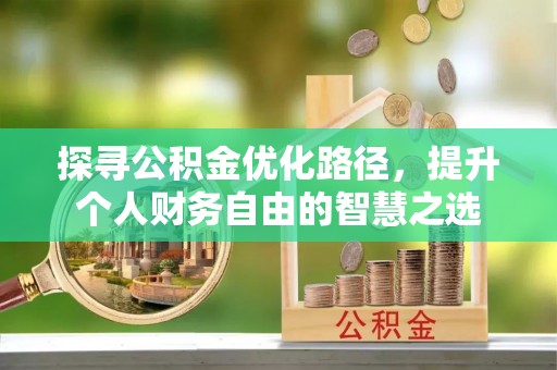 青阳探寻公积金优化路径，提升个人财务自由的智慧之选