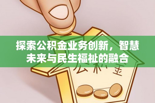 青阳探索公积金业务创新，智慧未来与民生福祉的融合