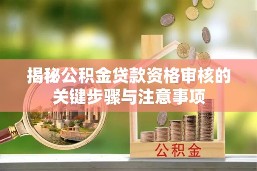 青阳揭秘公积金贷款资格审核的关键步骤与注意事项