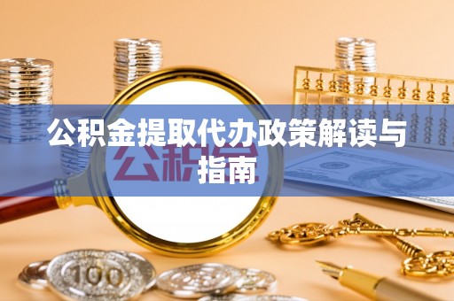 青阳公积金提取代办政策解读与指南