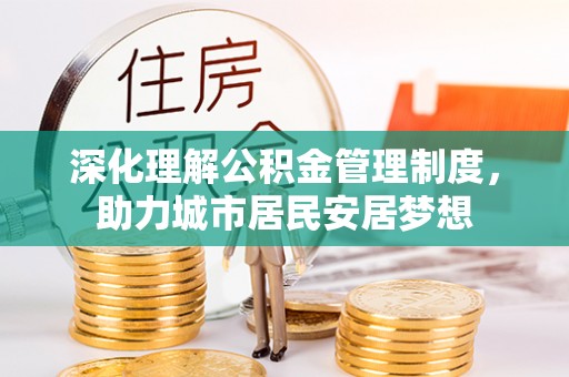 青阳深化理解公积金管理制度，助力城市居民安居梦想