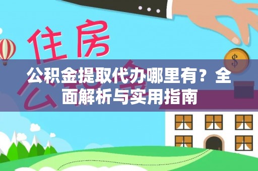 青阳公积金提取代办哪里有？全面解析与实用指南