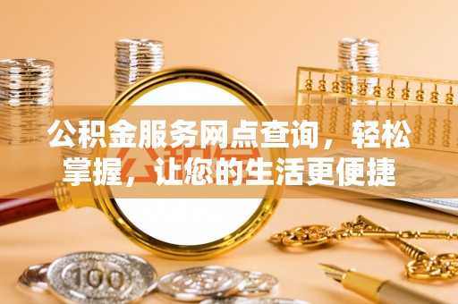 青阳公积金服务网点查询，轻松掌握，让您的生活更便捷