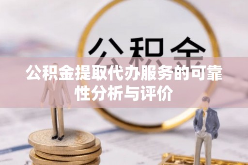 青阳公积金提取代办服务的可靠性分析与评价