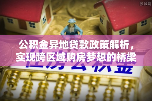 青阳公积金异地贷款政策解析，实现跨区域购房梦想的桥梁