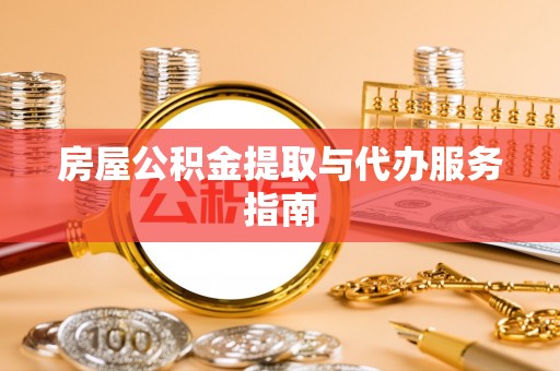 青阳房屋公积金提取与代办服务指南