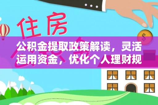 青阳公积金提取政策解读，灵活运用资金，优化个人理财规划