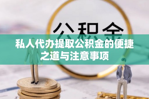 青阳私人代办提取公积金的便捷之道与注意事项