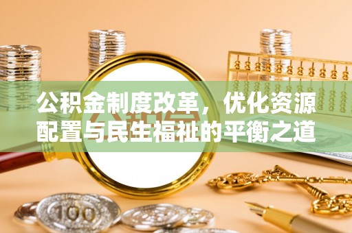 青阳公积金制度改革，优化资源配置与民生福祉的平衡之道
