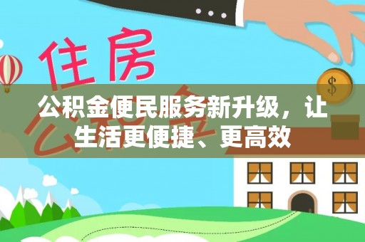 青阳公积金便民服务新升级，让生活更便捷、更高效