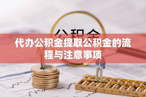 青阳代办公积金提取公积金的流程与注意事项