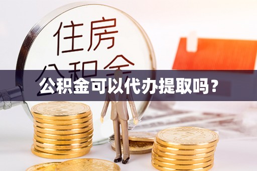 青阳公积金可以代办提取吗？