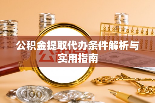 青阳公积金提取代办条件解析与实用指南