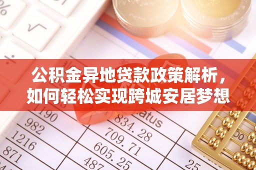 青阳公积金异地贷款政策解析，如何轻松实现跨城安居梦想