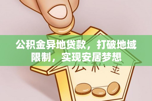 青阳公积金异地贷款，打破地域限制，实现安居梦想