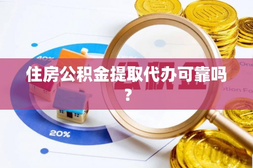 青阳住房公积金提取代办可靠吗？