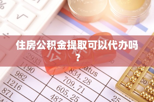 青阳住房公积金提取可以代办吗？