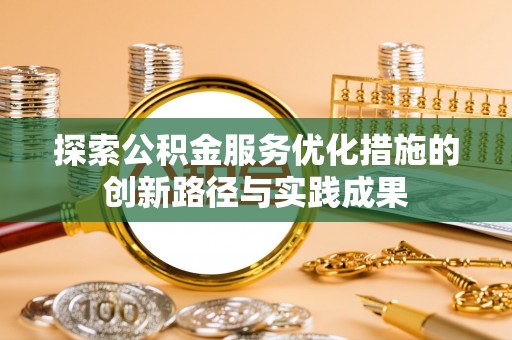青阳探索公积金服务优化措施的创新路径与实践成果