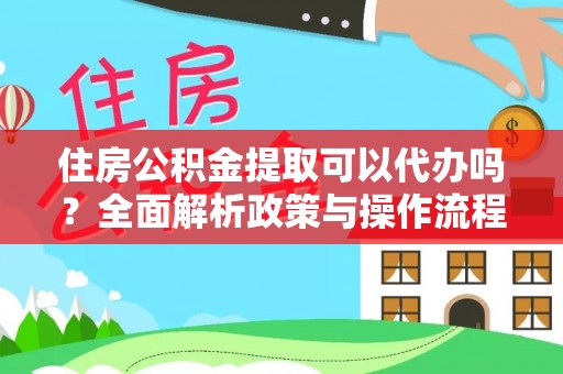 青阳住房公积金提取可以代办吗？全面解析政策与操作流程
