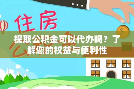 青阳提取公积金可以代办吗？了解您的权益与便利性