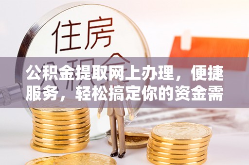 青阳公积金提取网上办理，便捷服务，轻松搞定你的资金需求