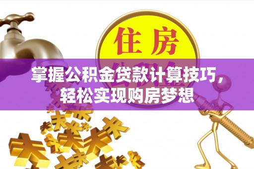 青阳掌握公积金贷款计算技巧，轻松实现购房梦想