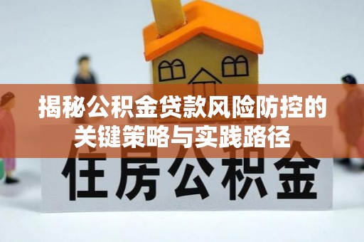 青阳揭秘公积金贷款风险防控的关键策略与实践路径