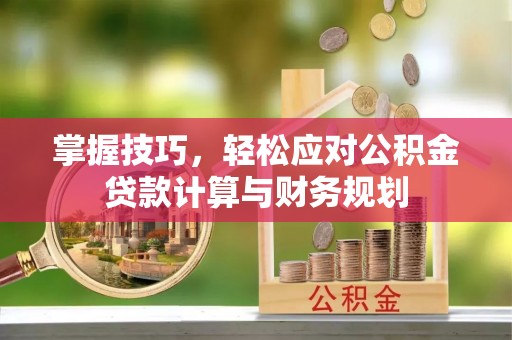 青阳掌握技巧，轻松应对公积金贷款计算与财务规划