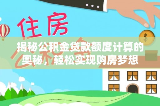 青阳揭秘公积金贷款额度计算的奥秘，轻松实现购房梦想