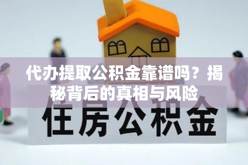 青阳代办提取公积金靠谱吗？揭秘背后的真相与风险