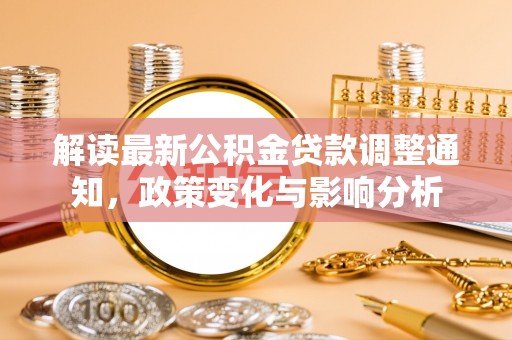 青阳解读最新公积金贷款调整通知，政策变化与影响分析