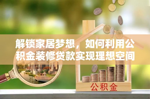 青阳解锁家居梦想，如何利用公积金装修贷款实现理想空间
