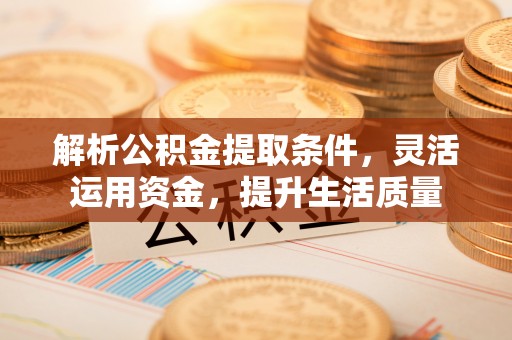 青阳解析公积金提取条件，灵活运用资金，提升生活质量
