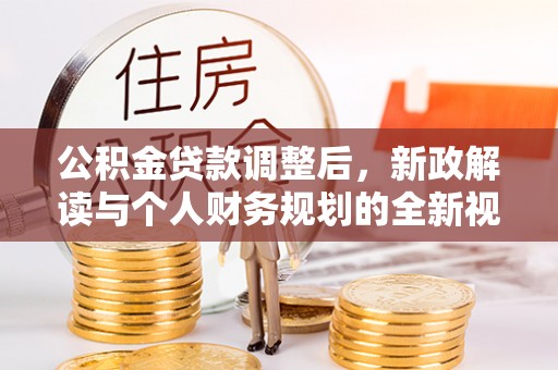 青阳公积金贷款调整后，新政解读与个人财务规划的全新视角