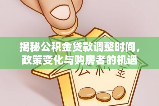 青阳揭秘公积金贷款调整时间，政策变化与购房者的机遇