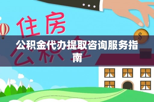 青阳公积金代办提取咨询服务指南