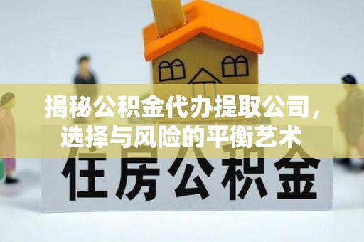 青阳揭秘公积金代办提取公司，选择与风险的平衡艺术