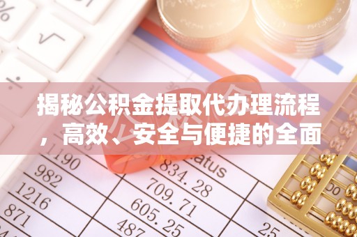 青阳揭秘公积金提取代办理流程，高效、安全与便捷的全面解析