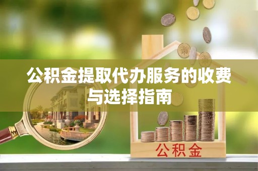 青阳公积金提取代办服务的收费与选择指南