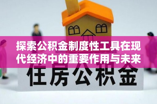 青阳探索公积金制度性工具在现代经济中的重要作用与未来发展趋势
