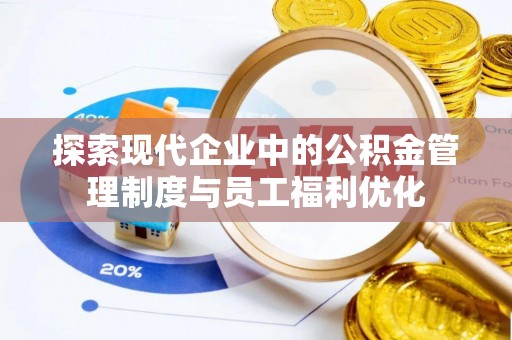 青阳探索现代企业中的公积金管理制度与员工福利优化