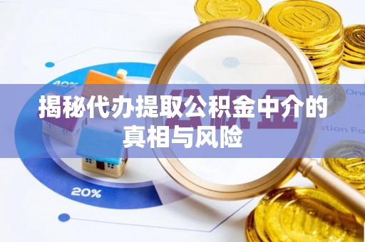 青阳揭秘代办提取公积金中介的真相与风险