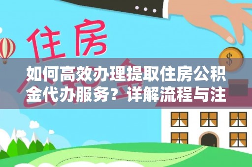 青阳如何高效办理提取住房公积金代办服务？详解流程与注意事项