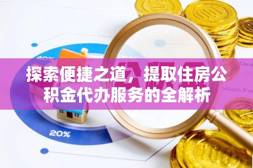 青阳探索便捷之道，提取住房公积金代办服务的全解析