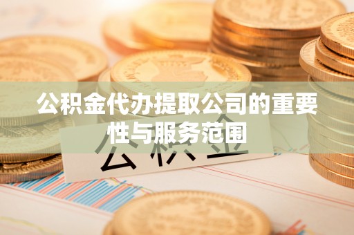 青阳公积金代办提取公司的重要性与服务范围