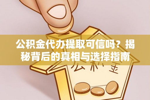 青阳公积金代办提取可信吗？揭秘背后的真相与选择指南