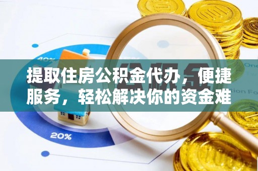 青阳提取住房公积金代办，便捷服务，轻松解决你的资金难题