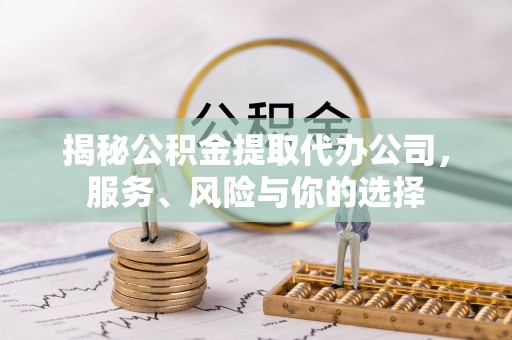 青阳揭秘公积金提取代办公司，服务、风险与你的选择