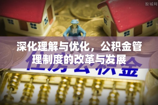 青阳深化理解与优化，公积金管理制度的改革与发展