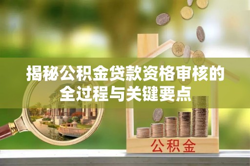 青阳揭秘公积金贷款资格审核的全过程与关键要点